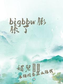 bigbbw膨胀了