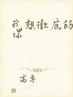 我想彻底的进入你