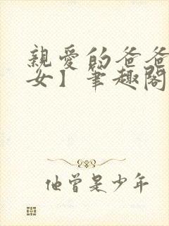 亲爱的爸爸【父女】笔趣阁负责的