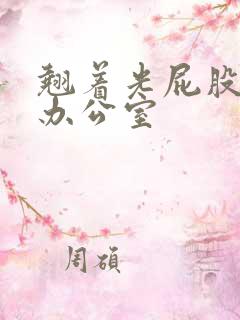 翘着光屁股趴在办公室