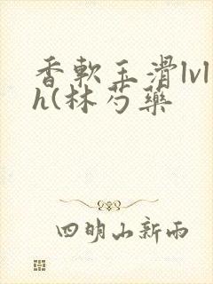 香软玉滑lvlh(林芍药