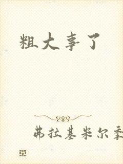 粗大事了
