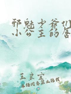 邪魅少爷们霸上小公主的唇