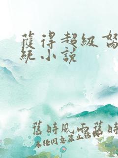 获得超级胬肉系统小说