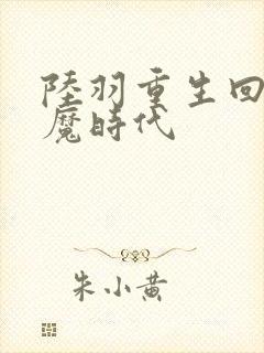 陆羽重生回到神魔时代