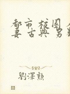 都市 校园 人妻 古典 另类