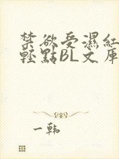 禁欲受湿红喘息轻点BL文库