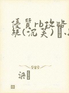 优质rb攻略系统(沉芙) 寀小花