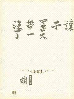 没带罩子让他C了一天