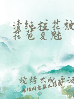 清纯校花被迫开花苞夏魅