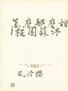 怎么那么甜1v1校园苏沐