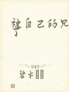 被自己的兄弟C了