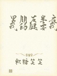 男朋友半夜打开我的腿要我十没