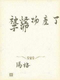 被怪物产了一肚子卵