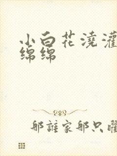小白花浇灌日常绵绵