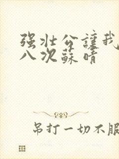 强壮公让我高潮八次苏晴