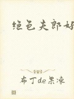 绝色夫郎好难缠