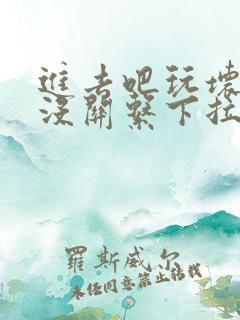 进去吧玩坏了也没关系下拉式