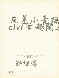 反差小青梅不经c1v1笔趣阁无弹窗