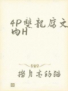 4P双龙腐文纯肉H