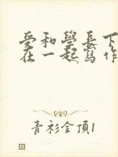 受和学长下面连在一起写作业