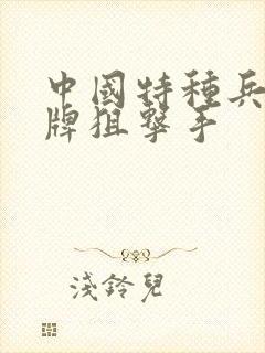 中国特种兵之王牌狙击手