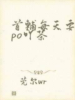 首辅每天要不够po吖茶
