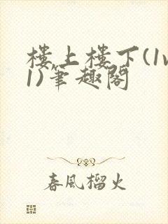 楼上楼下(1v1)笔趣阁