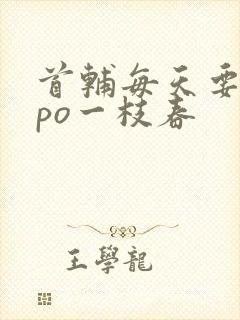 首辅每天要不够po一枝春