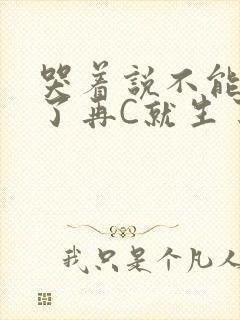 哭着说不能再C了再C就生了