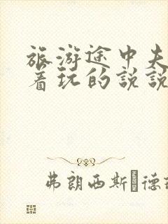 旅游途中夫妻换着玩的说说搞笑