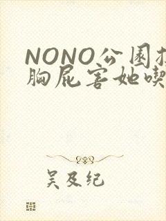 NONO公园揉胸屁害她吃安眠药