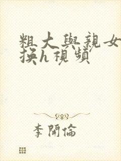 粗大与亲女伦交换h视频