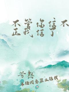 不管你信不信反正我信了