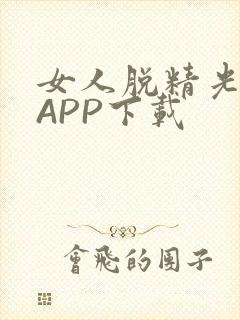 女人脱精光直播APP下载