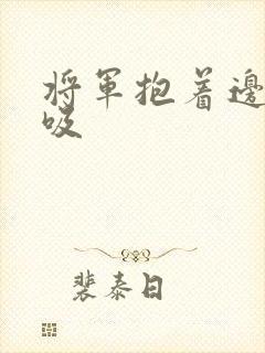 将军抱着边走边吸