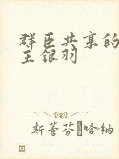 群臣共享的小公主银羽