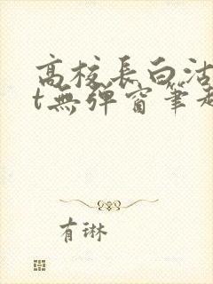 高校长白沽txt无弹窗笔趣阁