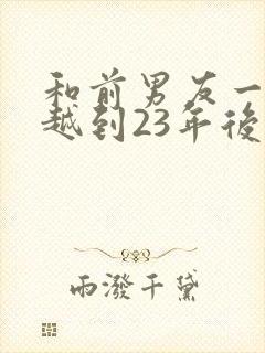 和前男友一起穿越到23年后