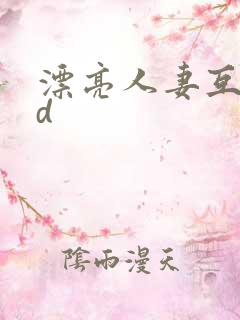 漂亮人妻互换hd