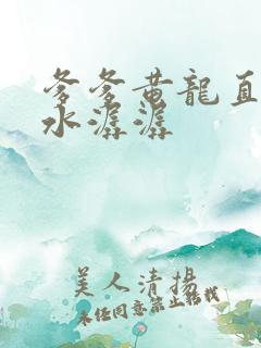 爹爹黄龙直捣溪水潺潺