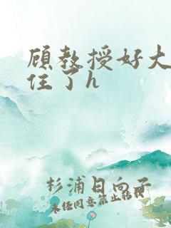 顾教授好大含不住了h