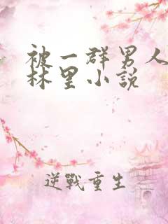 被一群男人在树林里小说