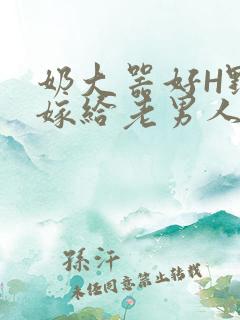 奶大器好H野战嫁给老男人视频