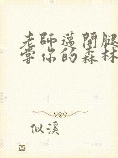 老师迈开腿让尝尝你的森林应用