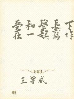 受和学长下面连在一起写作业