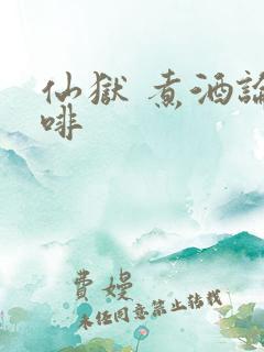 仙狱 煮酒论咖啡