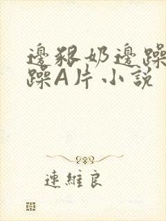 边啃奶边躁狠狠躁A片小说