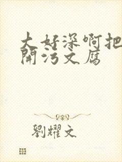 大好深啊把腿开开污文腐