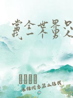 当全世界只剩下我一个男人时